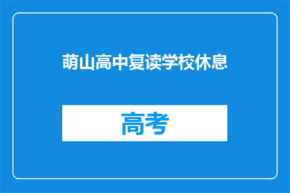 萌山高中复读学校休息(萌山高中复读学校休息时间是什么时候？)