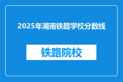 2025年湖南铁路学校分数线(2025年湖南铁路学校录取分数线是多少？)