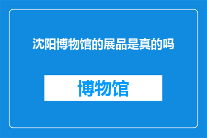 沈阳博物馆的展品是真的吗(沈阳博物馆的展品是否真实？)