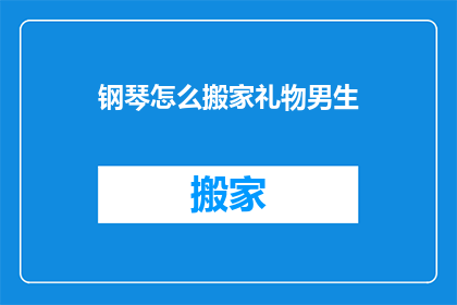 钢琴怎么搬家礼物男生(钢琴如何成为男生的搬家礼物？)