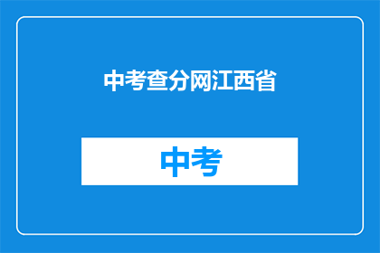中考查分网江西省(江西省中考查分网：您是否已经准备好迎接考试的挑战？)