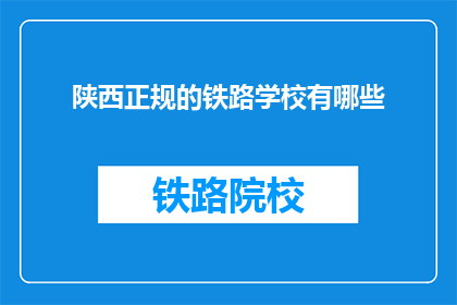 陕西正规的铁路学校有哪些(陕西有哪些正规铁路学校？)
