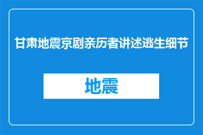 甘肃地震京剧亲历者讲述逃生细节(甘肃地震亲历者揭秘逃生细节，你了解吗？)