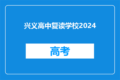 兴义高中复读学校2024(2024年兴义高中复读学校将如何变化？)