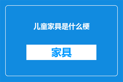 儿童家具是什么梗(儿童家具是什么？)