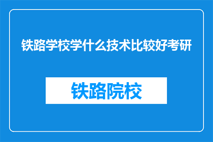 铁路学校学什么技术比较好考研(铁路学校学生应掌握哪些技术以便于考研？)