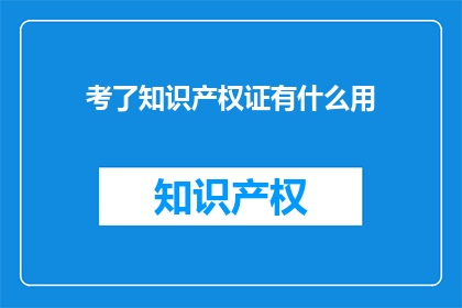 考了知识产权证有什么用(考知识产权证有何用？)