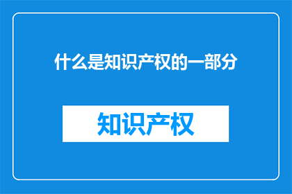 什么是知识产权的一部分(什么是知识产权的一部分？)