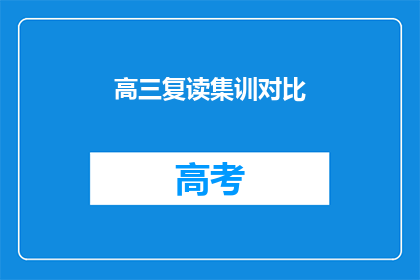 高三复读集训对比(高三复读集训与常规学习模式的对比分析)