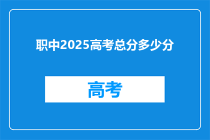 职中2025高考总分多少分(2025年高考总分是多少？)