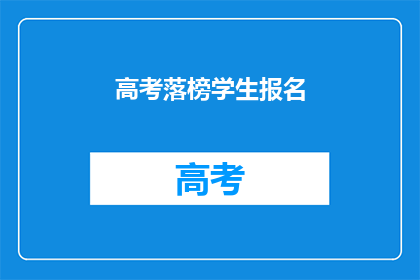 高考落榜学生报名(高考落榜学生如何报名？)