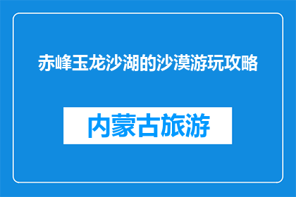 赤峰玉龙沙湖的沙漠游玩攻略(赤峰玉龙沙湖沙漠游玩攻略，你准备好了吗？)