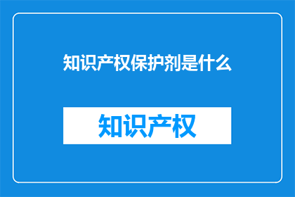 知识产权保护剂是什么(知识产权保护剂是什么？)