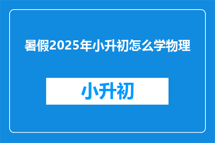 暑假2025年小升初怎么学物理(2025年暑假小升初物理学习指南)
