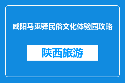 咸阳马嵬驿民俗文化体验园攻略(咸阳马嵬驿民俗文化体验园：不可错过的历史文化之旅？)