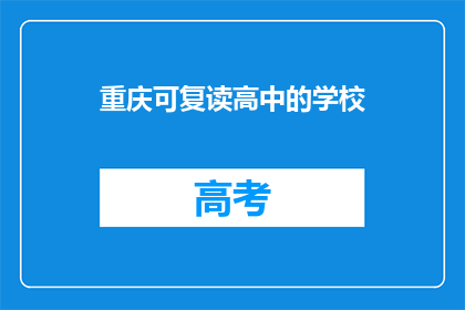 重庆可复读高中的学校(重庆有哪些可复读的高中学校？)