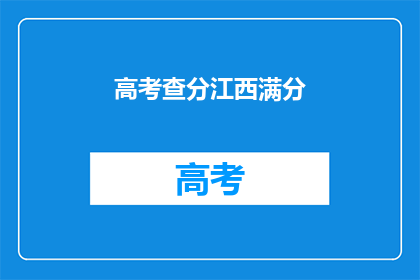 高考查分江西满分(江西高考满分成绩出炉，你的成绩如何？)