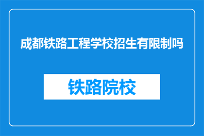 成都铁路工程学校招生有限制吗(成都铁路工程学校招生有限制吗？)