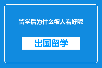 留学后为什么被人看好呢(留学后为何备受赞誉？)