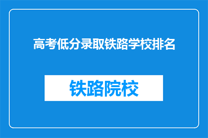 高考低分录取铁路学校排名(高考低分录取铁路学校排名是怎样的？)