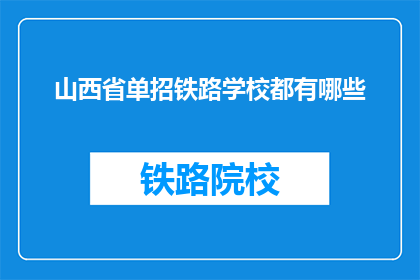 山西省单招铁路学校都有哪些(山西省有哪些铁路专业学校参与单独招生？)
