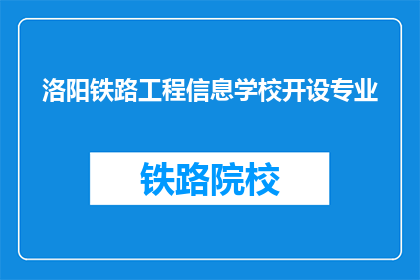 洛阳铁路工程信息学校开设专业(洛阳铁路工程信息学校开设哪些专业？)