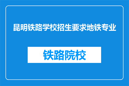 昆明铁路学校招生要求地铁专业(昆明铁路学校招生要求地铁专业吗？)