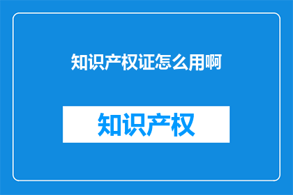 知识产权证怎么用啊(如何有效使用知识产权证书？)