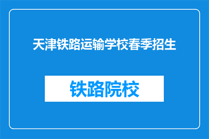 天津铁路运输学校春季招生(天津铁路运输学校春季招生信息，你了解了吗？)