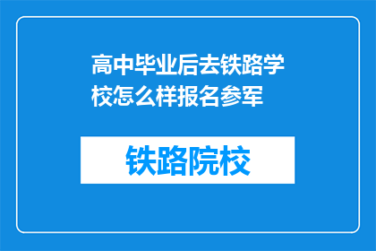 高中毕业后去铁路学校怎么样报名参军(高中毕业后如何报名参加铁路学校参军？)
