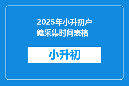 2025年小升初户籍采集时间表格(2025年小升初户籍采集时间是什么时候？)