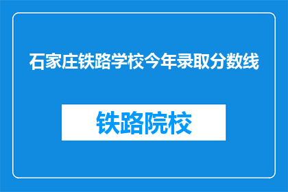 石家庄铁路学校今年录取分数线(石家庄铁路学校录取分数线是多少？)