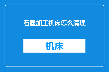 石墨加工机床怎么清理(如何清理石墨加工机床？)