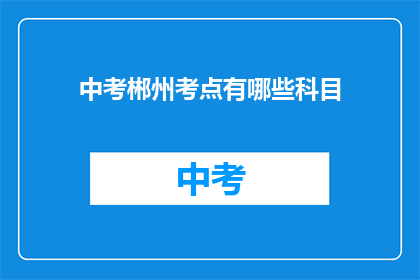 中考郴州考点有哪些科目(中考郴州考点有哪些科目？)