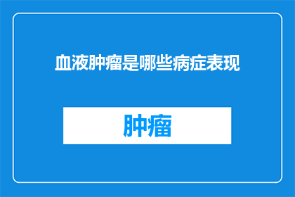 血液肿瘤是哪些病症表现(疑问：血液肿瘤的病症表现有哪些？)