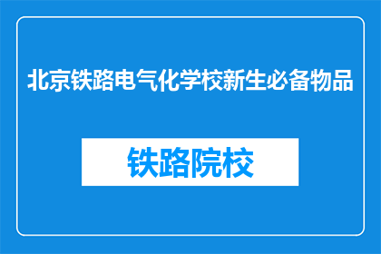 北京铁路电气化学校新生必备物品(北京铁路电气化学校新生必备物品清单是什么？)