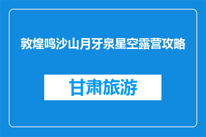 敦煌鸣沙山月牙泉星空露营攻略(敦煌鸣沙山月牙泉星空露营攻略：你准备好迎接沙漠中的浪漫了吗？)