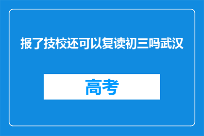 报了技校还可以复读初三吗武汉(报读技校后，是否还能复读初三？)