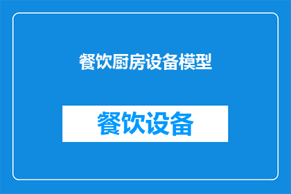 餐饮厨房设备模型(餐饮厨房设备模型：您知道如何正确选择和使用吗？)