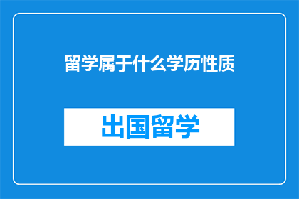 留学属于什么学历性质(留学属于什么学历性质？)