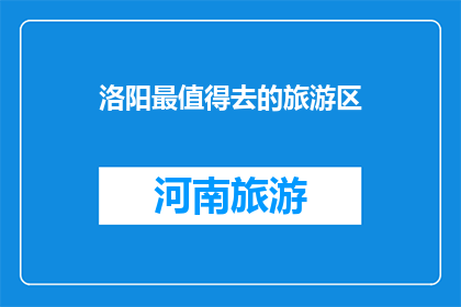 洛阳最值得去的旅游区(洛阳最值得一游的景点是哪里？)