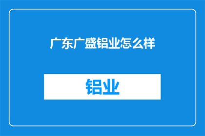 广东广盛铝业怎么样(广东广盛铝业怎么样？)