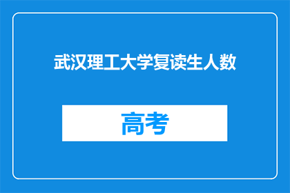 武汉理工大学复读生人数(武汉理工大学复读生人数是否增加？)