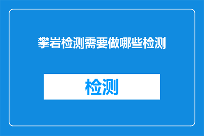 攀岩检测需要做哪些检测(攀岩安全检测应包括哪些关键项目？)