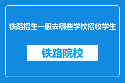 铁路招生一般去哪些学校招收学生(铁路招生通常选择哪些学校来培养未来的铁路人才？)