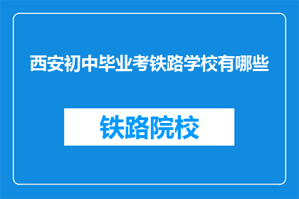 西安初中毕业考铁路学校有哪些(西安初中毕业生，选择铁路学校有哪些途径？)