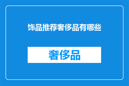 饰品推荐奢侈品有哪些(奢侈品饰品推荐：哪些是值得投资的奢华选择？)