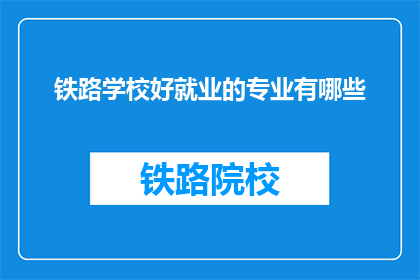 铁路学校好就业的专业有哪些(铁路学校哪些专业就业前景好？)