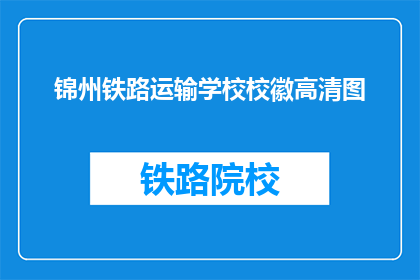 锦州铁路运输学校校徽高清图(锦州铁路运输学校校徽高清图，你能告诉我更多吗？)