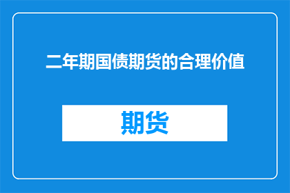 二年期国债期货的合理价值(二年期国债期货的合理价值是什么？)